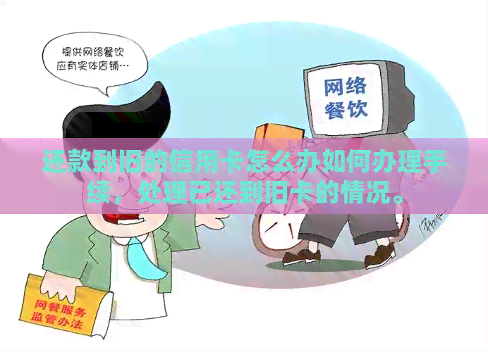 还款到旧的信用卡怎么办如何办理手续，处理已还到旧卡的情况。