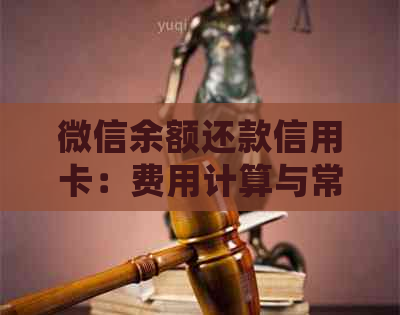 微信余额还款信用卡：费用计算与常见知识解析