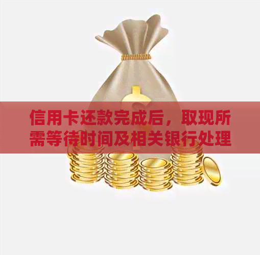 信用卡还款完成后，取现所需等待时间及相关银行处理流程解析