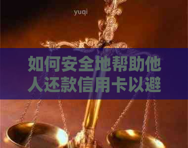 如何安全地帮助他人还款信用卡以避免风险？