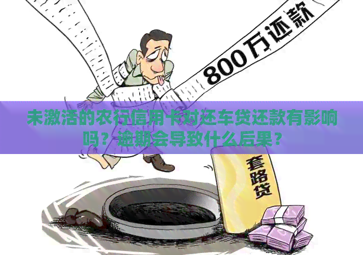 未激活的农行信用卡对还车贷还款有影响吗？逾期会导致什么后果？