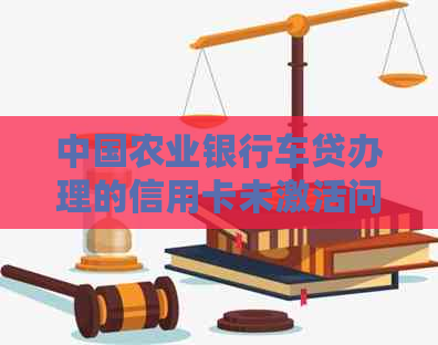 中国农业银行车贷办理的信用卡未激活问题解决方法