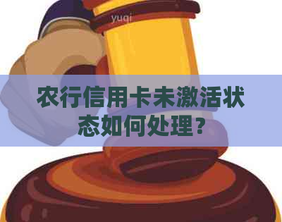 农行信用卡未激活状态如何处理？
