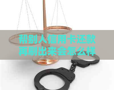 帮别人信用卡还款再刷出来会怎么样？