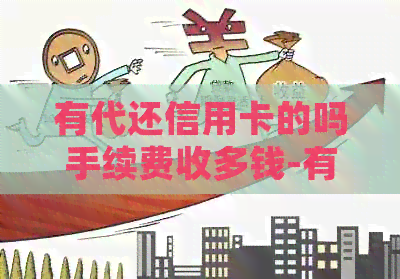 有代还信用卡的吗手续费收多钱-有代还信用卡的吗?手续费收多钱-有代还信用卡的平台吗