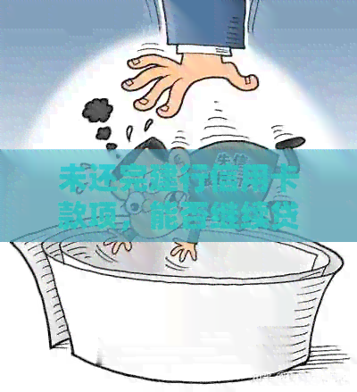 未还完建行信用卡款项，能否继续贷款？如何解决这个问题？