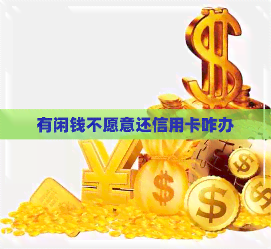 有闲钱不愿意还信用卡咋办