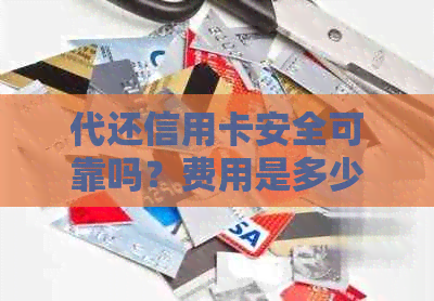 代还信用卡安全可靠吗？费用是多少？如何选择合适的代还服务？