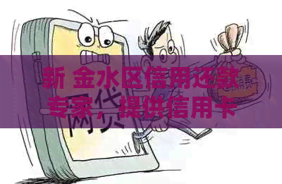 新 金水区信用还款专家，提供信用卡逾期上门服务