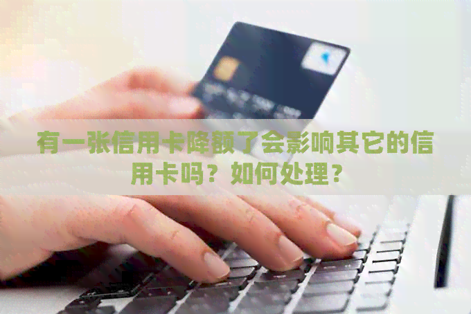 有一张信用卡降额了会影响其它的信用卡吗？如何处理？