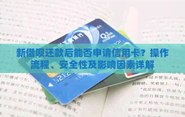 新网贷还款后能否申请信用卡？操作流程、安全性及影响因素详解