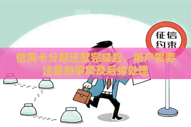 信用卡分期还款完成后，用户需要注意的事项及后续处理
