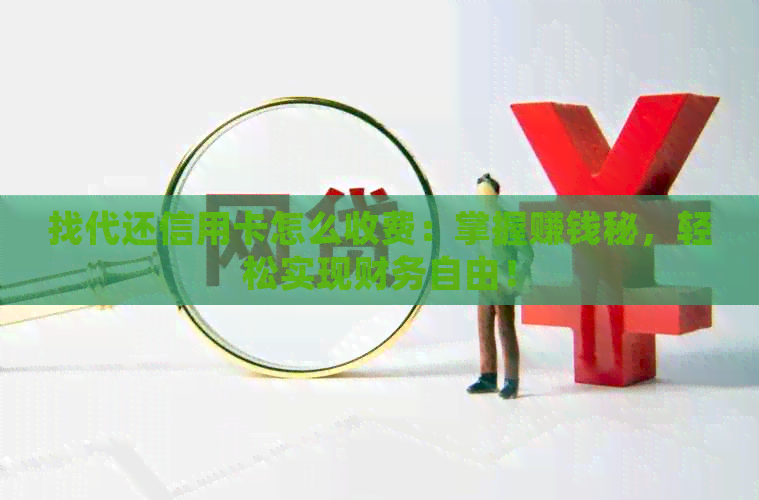 找代还信用卡怎么收费：掌握赚钱秘，轻松实现财务自由！