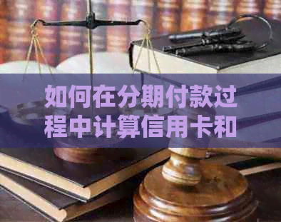 如何在分期付款过程中计算信用卡和贷款的总手续费