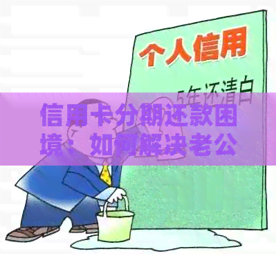 信用卡分期还款困境：如何解决老公的欠款问题？