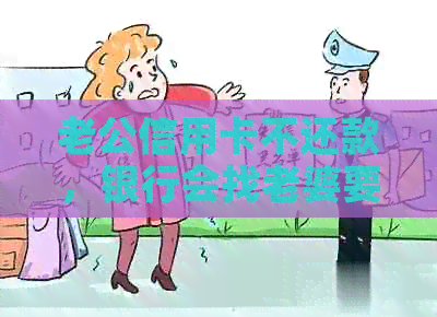 老公信用卡不还款，银行会找老婆要钱吗？