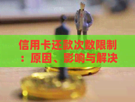 信用卡还款次数限制：原因、影响与解决方案全面解析