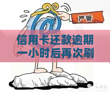 信用卡还款逾期一小时后再次刷卡，信用影响几何？