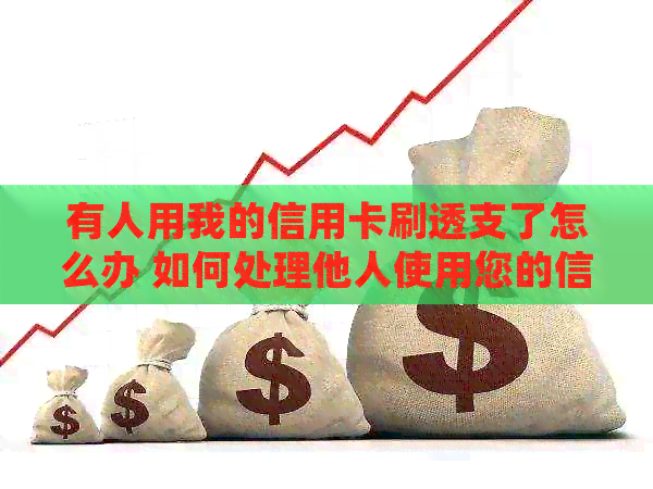 有人用我的信用卡刷透支了怎么办 如何处理他人使用您的信用卡透支的情况？