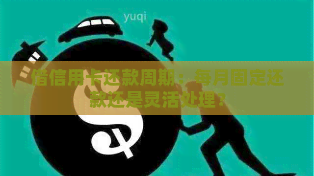借信用卡还款周期：每月固定还款还是灵活处理？