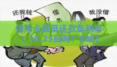 信用卡更低还款年利率：18.25高吗？300?