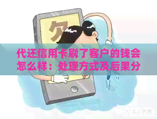 代还信用卡刷了客户的钱会怎么样：处理方式及后果分析