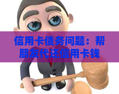 信用卡债务问题：帮朋友代还信用卡钱被刷走了，该如何应对？