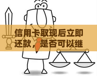 信用卡取现后立即还款，是否可以继续使用？