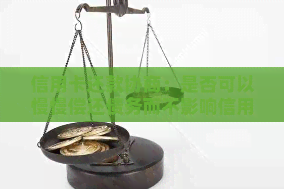 信用卡还款协商：是否可以慢慢偿还债务而不影响信用？