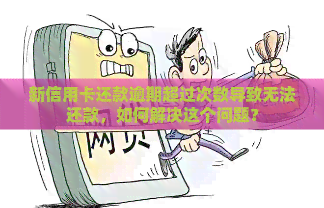 新信用卡还款逾期超过次数导致无法还款，如何解决这个问题？