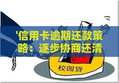 '信用卡逾期还款策略：逐步协商还清债务的方法'