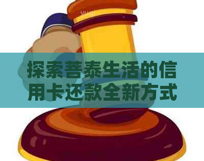 探索菩泰生活的信用卡还款全新方式：逾期信用不再困扰
