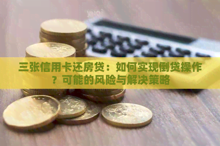 三张信用卡还房贷：如何实现倒贷操作？可能的风险与解决策略
