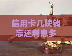 信用卡几块钱忘还利息多少：如何处理忘记还款的信用卡及利息问题？