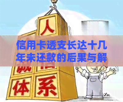 信用卡透支长达十几年未还款的后果与解决办法：如何应对信用卡欠款？