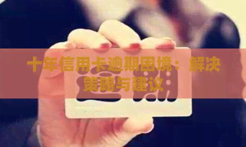 十年信用卡逾期困境：解决策略与建议