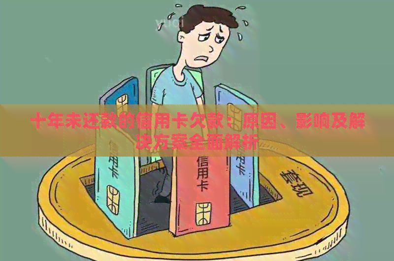 十年未还款的信用卡欠款：原因、影响及解决方案全面解析