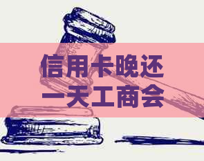 信用卡晚还一天工商会冻结吗？怎么办解冻？工行晚了一天还信用卡。