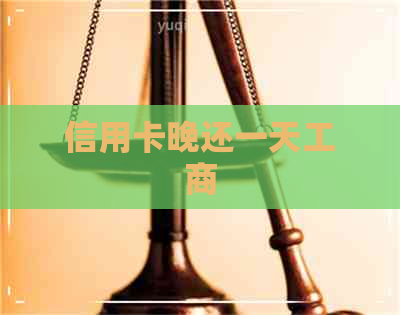信用卡晚还一天工商