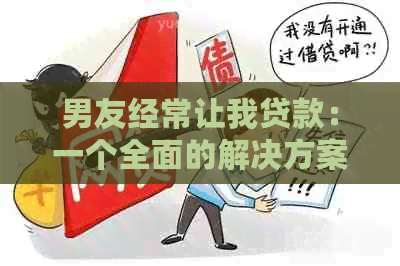 男友经常让我贷款：一个全面的解决方案和应对策略