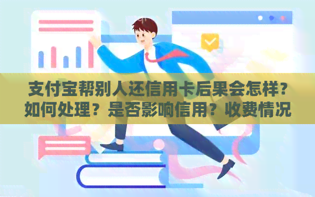 支付宝帮别人还信用卡后果会怎样？如何处理？是否影响信用？收费情况如何？