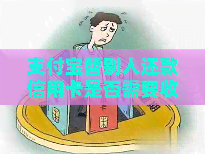 支付宝替别人还款信用卡是否需要收费？以及如何避免相关费用？