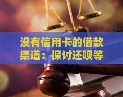 没有信用卡的借款渠道：探讨还款等替代选择