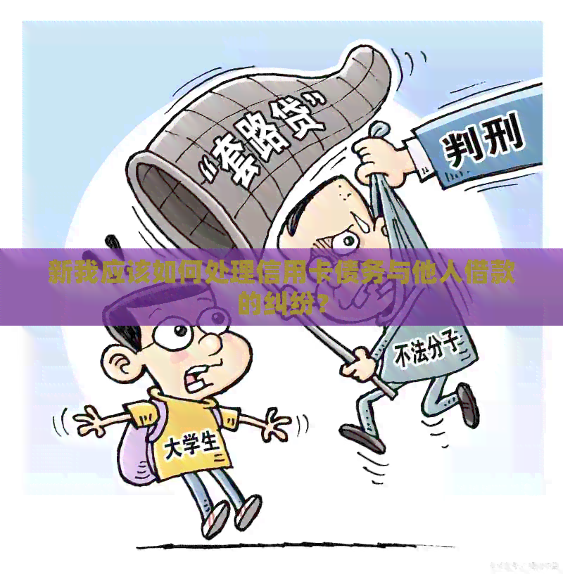 新我应该如何处理信用卡债务与他人借款的纠纷？