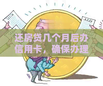 还房贷几个月后办信用卡，确保办理成功