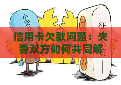 信用卡欠款问题：夫妻双方如何共同解决还款困扰及实用建议