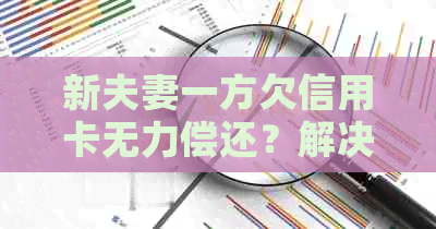 新夫妻一方欠信用卡无力偿还？解决方案和应对策略全面解析