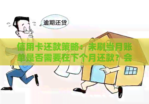 信用卡还款策略：未刷当月账单是否需要在下个月还款？会产生哪些影响？