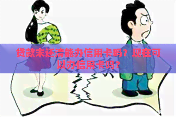 贷款未还清能办信用卡吗？现在可以办信用卡吗？