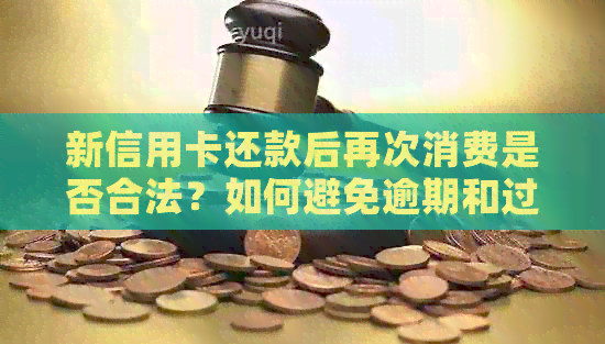 新信用卡还款后再次消费是否合法？如何避免逾期和过度消费？